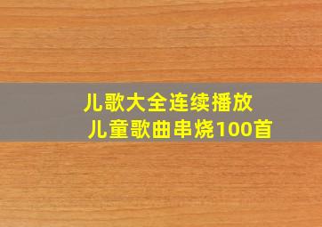 儿歌大全连续播放 儿童歌曲串烧100首